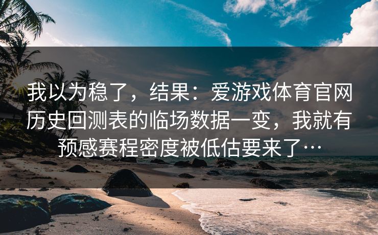 我以为稳了，结果：爱游戏体育官网历史回测表的临场数据一变，我就有预感赛程密度被低估要来了…