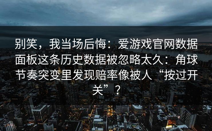 别笑，我当场后悔：爱游戏官网数据面板这条历史数据被忽略太久：角球节奏突变里发现赔率像被人“按过开关”？