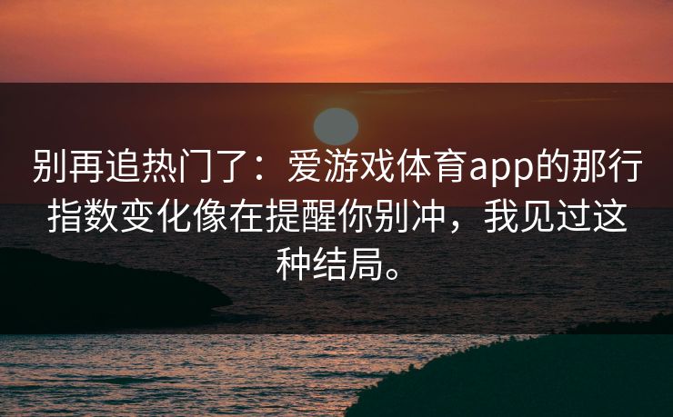 别再追热门了：爱游戏体育app的那行指数变化像在提醒你别冲，我见过这种结局。