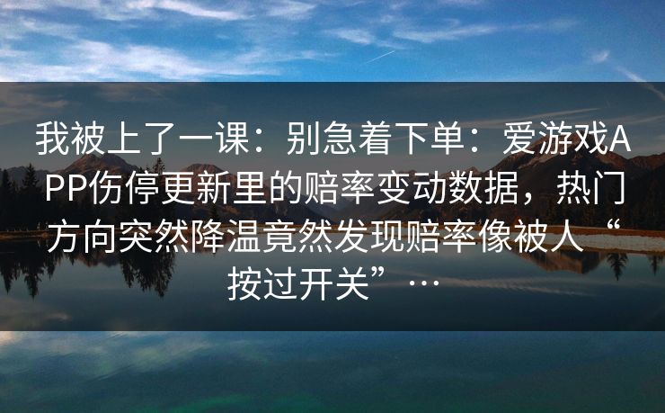 我被上了一课：别急着下单：爱游戏APP伤停更新里的赔率变动数据，热门方向突然降温竟然发现赔率像被人“按过开关”…
