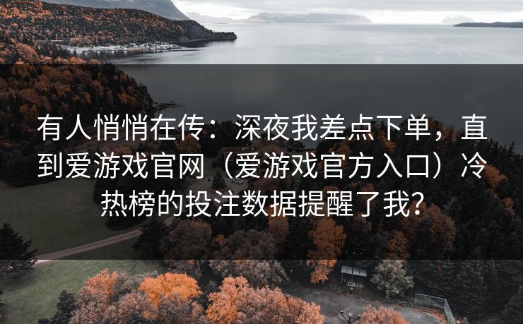 有人悄悄在传：深夜我差点下单，直到爱游戏官网（爱游戏官方入口）冷热榜的投注数据提醒了我？