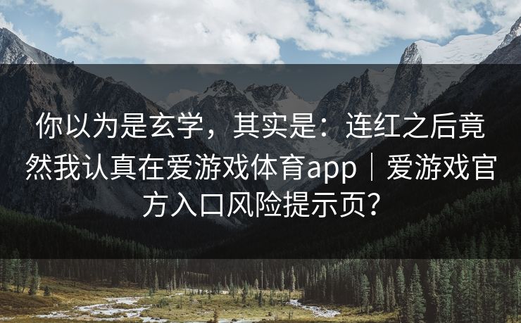 你以为是玄学，其实是：连红之后竟然我认真在爱游戏体育app｜爱游戏官方入口风险提示页？