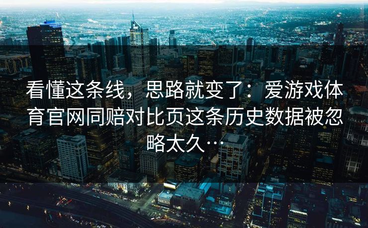 看懂这条线，思路就变了：爱游戏体育官网同赔对比页这条历史数据被忽略太久…