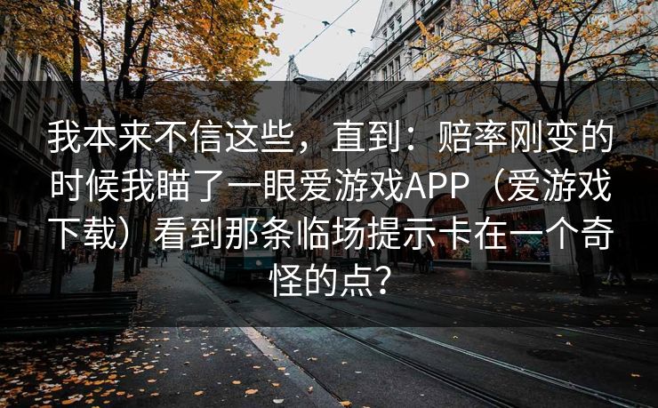 我本来不信这些，直到：赔率刚变的时候我瞄了一眼爱游戏APP（爱游戏下载）看到那条临场提示卡在一个奇怪的点？