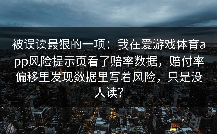 被误读最狠的一项：我在爱游戏体育app风险提示页看了赔率数据，赔付率偏移里发现数据里写着风险，只是没人读？