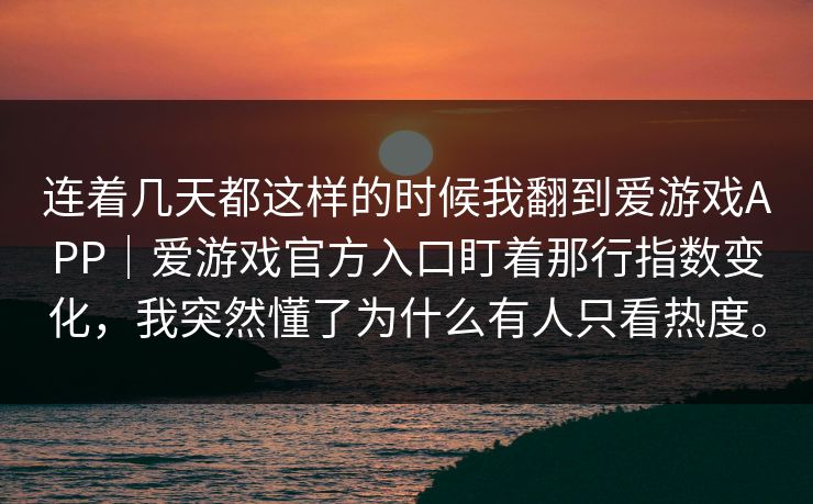 连着几天都这样的时候我翻到爱游戏APP｜爱游戏官方入口盯着那行指数变化，我突然懂了为什么有人只看热度。