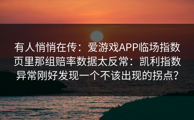 有人悄悄在传：爱游戏APP临场指数页里那组赔率数据太反常：凯利指数异常刚好发现一个不该出现的拐点？