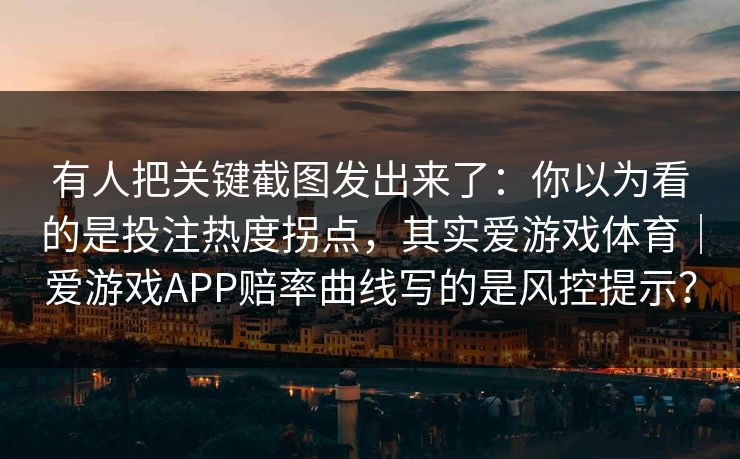 有人把关键截图发出来了：你以为看的是投注热度拐点，其实爱游戏体育｜爱游戏APP赔率曲线写的是风控提示？