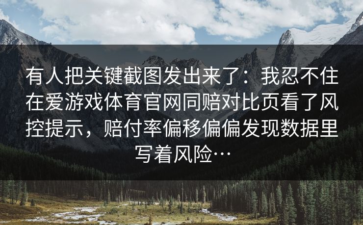有人把关键截图发出来了：我忍不住在爱游戏体育官网同赔对比页看了风控提示，赔付率偏移偏偏发现数据里写着风险…