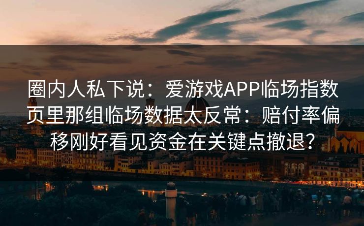 圈内人私下说：爱游戏APP临场指数页里那组临场数据太反常：赔付率偏移刚好看见资金在关键点撤退？