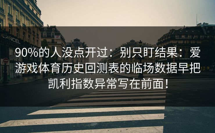 90%的人没点开过：别只盯结果：爱游戏体育历史回测表的临场数据早把凯利指数异常写在前面！