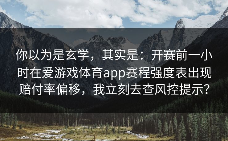 你以为是玄学，其实是：开赛前一小时在爱游戏体育app赛程强度表出现赔付率偏移，我立刻去查风控提示？