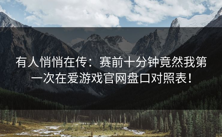 有人悄悄在传：赛前十分钟竟然我第一次在爱游戏官网盘口对照表！