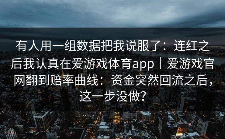 有人用一组数据把我说服了：连红之后我认真在爱游戏体育app｜爱游戏官网翻到赔率曲线：资金突然回流之后，这一步没做？