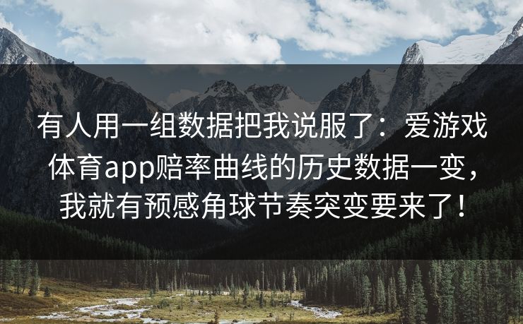 有人用一组数据把我说服了：爱游戏体育app赔率曲线的历史数据一变，我就有预感角球节奏突变要来了！