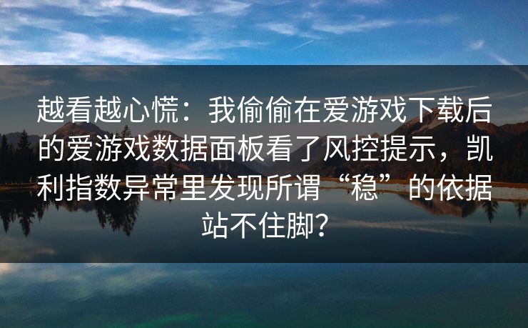 越看越心慌：我偷偷在爱游戏下载后的爱游戏数据面板看了风控提示，凯利指数异常里发现所谓“稳”的依据站不住脚？