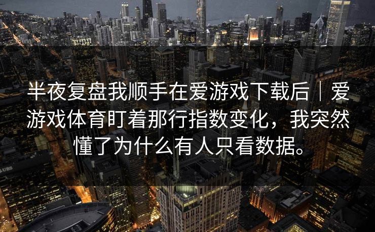 半夜复盘我顺手在爱游戏下载后｜爱游戏体育盯着那行指数变化，我突然懂了为什么有人只看数据。