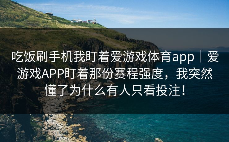 吃饭刷手机我盯着爱游戏体育app｜爱游戏APP盯着那份赛程强度，我突然懂了为什么有人只看投注！