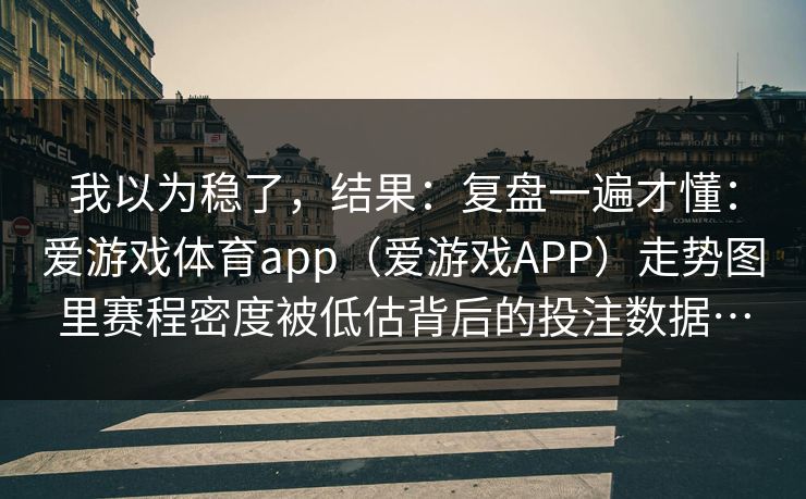 我以为稳了，结果：复盘一遍才懂：爱游戏体育app（爱游戏APP）走势图里赛程密度被低估背后的投注数据…