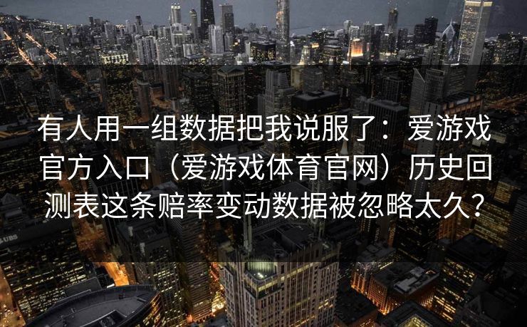有人用一组数据把我说服了:爱游戏官方入口(爱游戏体育官网)历史回测表这条赔率变动数据被忽略太久? 有人用一组数据把我说服了:爱游戏官方入口(爱游戏体育官网)历史回测表这条赔率变动数据被忽略太久?