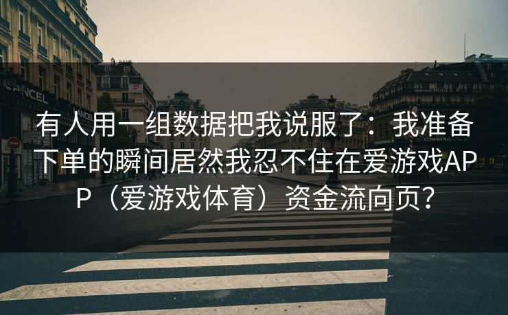 有人用一组数据把我说服了:我准备下单的瞬间居然我忍不住在爱游戏APP(爱游戏体育)资金流向页? 有人用一组数据把我说服了:我准备下单的瞬间居然我忍不住在爱游戏APP(爱游戏体育)资金流向页?