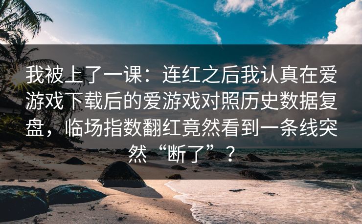 我被上了一课：连红之后我认真在爱游戏下载后的爱游戏对照历史数据复盘，临场指数翻红竟然看到一条线突然“断了”？